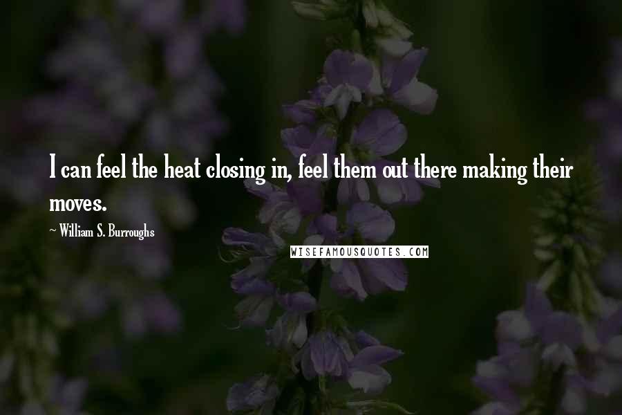 William S. Burroughs Quotes: I can feel the heat closing in, feel them out there making their moves.