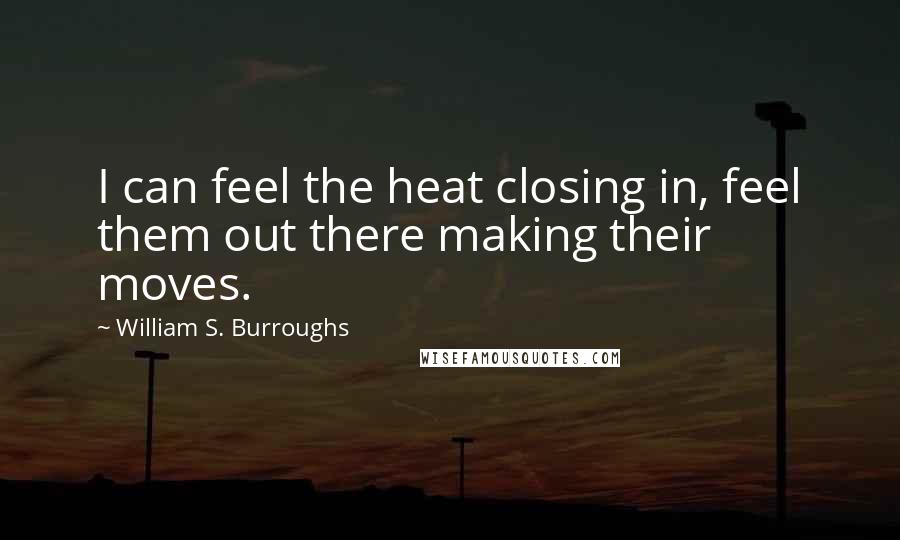 William S. Burroughs Quotes: I can feel the heat closing in, feel them out there making their moves.