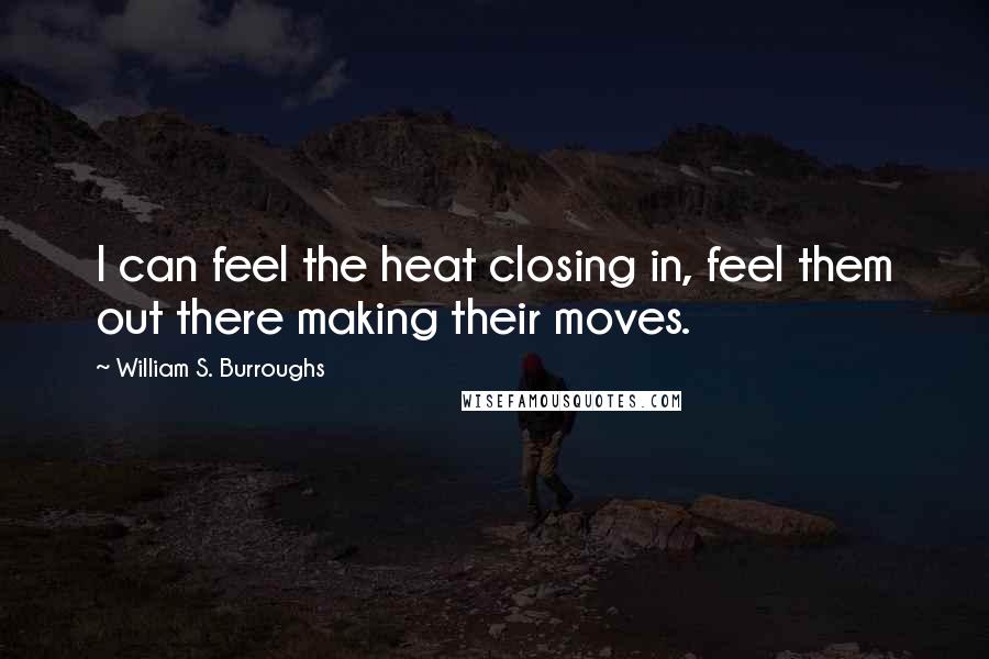 William S. Burroughs Quotes: I can feel the heat closing in, feel them out there making their moves.