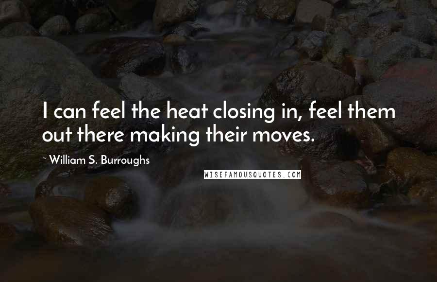 William S. Burroughs Quotes: I can feel the heat closing in, feel them out there making their moves.