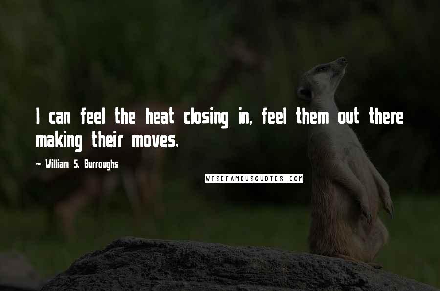 William S. Burroughs Quotes: I can feel the heat closing in, feel them out there making their moves.