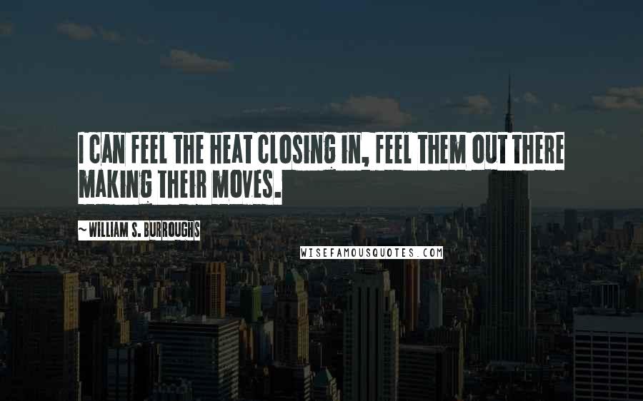 William S. Burroughs Quotes: I can feel the heat closing in, feel them out there making their moves.