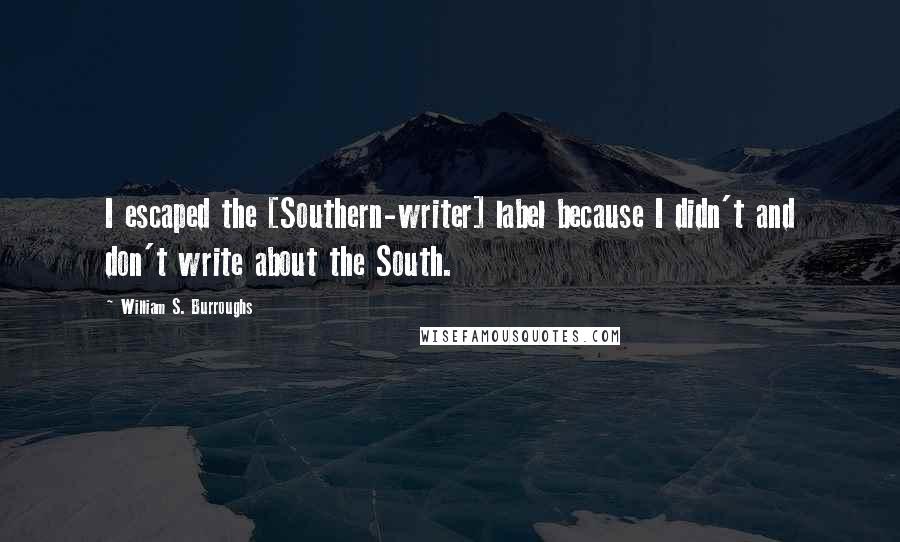 William S. Burroughs Quotes: I escaped the [Southern-writer] label because I didn't and don't write about the South.