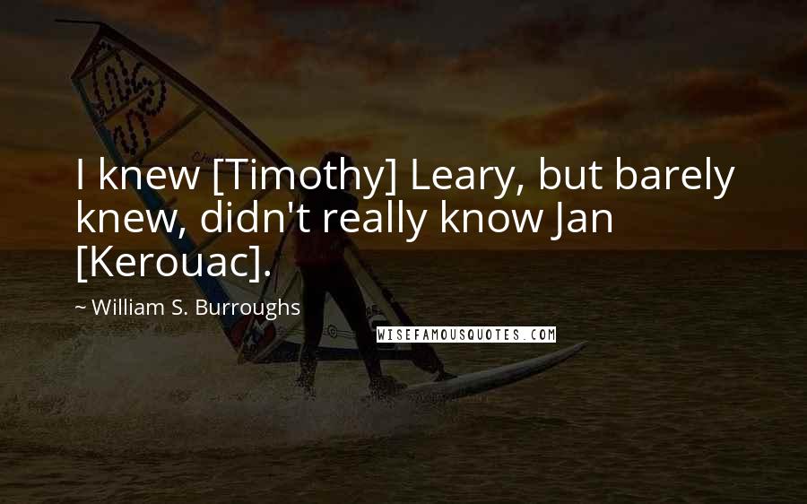 William S. Burroughs Quotes: I knew [Timothy] Leary, but barely knew, didn't really know Jan [Kerouac].