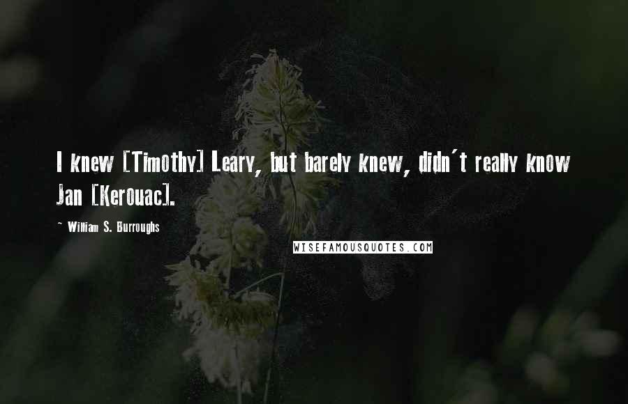 William S. Burroughs Quotes: I knew [Timothy] Leary, but barely knew, didn't really know Jan [Kerouac].