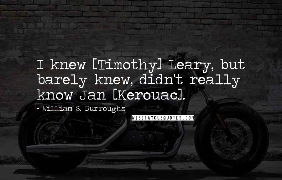 William S. Burroughs Quotes: I knew [Timothy] Leary, but barely knew, didn't really know Jan [Kerouac].