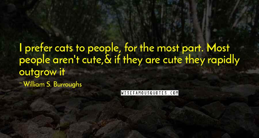William S. Burroughs Quotes: I prefer cats to people, for the most part. Most people aren't cute,& if they are cute they rapidly outgrow it