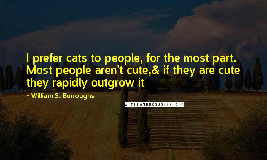 William S. Burroughs Quotes: I prefer cats to people, for the most part. Most people aren't cute,& if they are cute they rapidly outgrow it