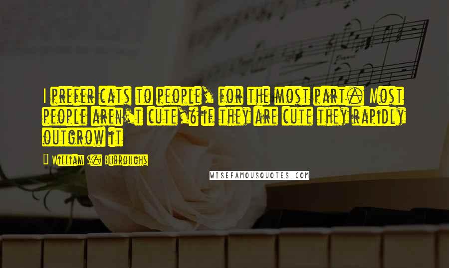 William S. Burroughs Quotes: I prefer cats to people, for the most part. Most people aren't cute,& if they are cute they rapidly outgrow it