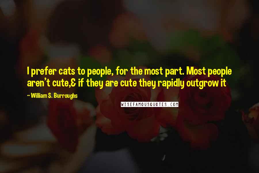 William S. Burroughs Quotes: I prefer cats to people, for the most part. Most people aren't cute,& if they are cute they rapidly outgrow it