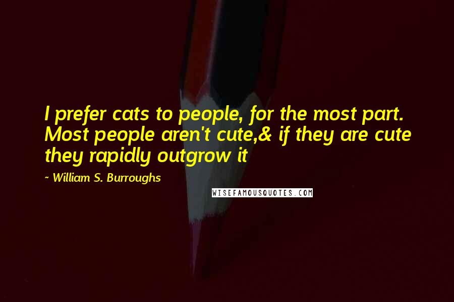 William S. Burroughs Quotes: I prefer cats to people, for the most part. Most people aren't cute,& if they are cute they rapidly outgrow it