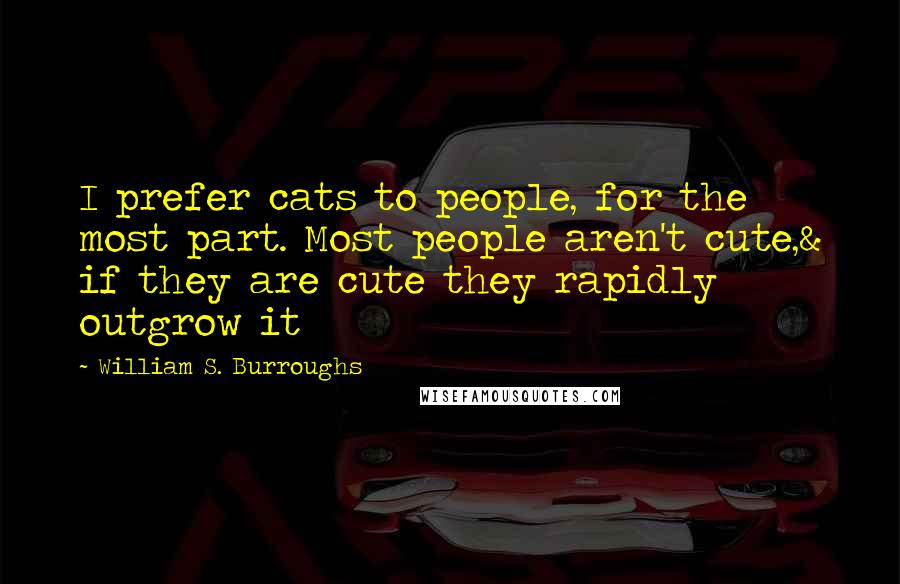 William S. Burroughs Quotes: I prefer cats to people, for the most part. Most people aren't cute,& if they are cute they rapidly outgrow it