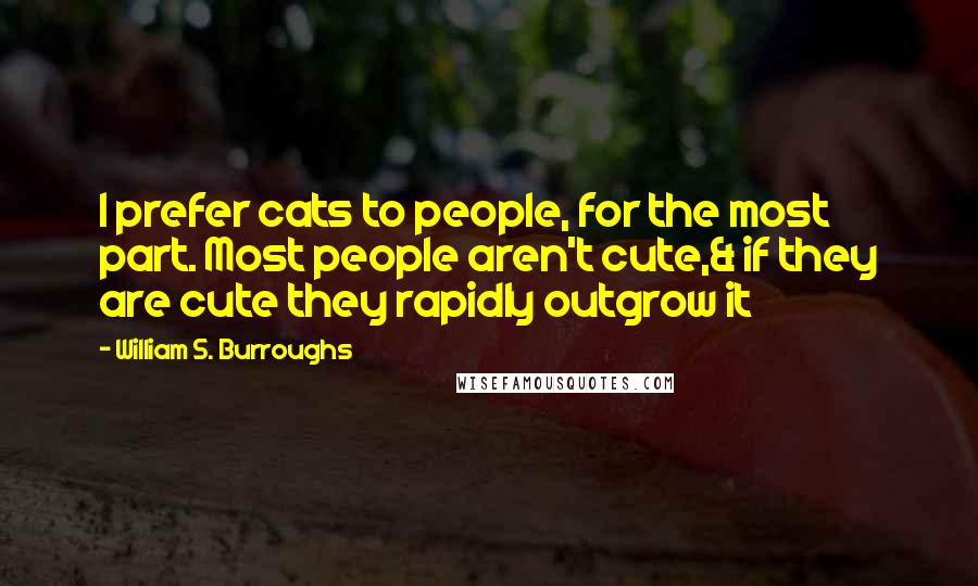 William S. Burroughs Quotes: I prefer cats to people, for the most part. Most people aren't cute,& if they are cute they rapidly outgrow it
