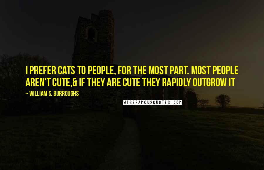 William S. Burroughs Quotes: I prefer cats to people, for the most part. Most people aren't cute,& if they are cute they rapidly outgrow it
