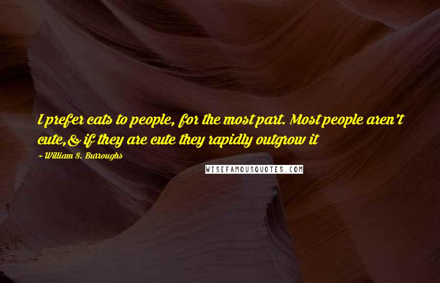 William S. Burroughs Quotes: I prefer cats to people, for the most part. Most people aren't cute,& if they are cute they rapidly outgrow it