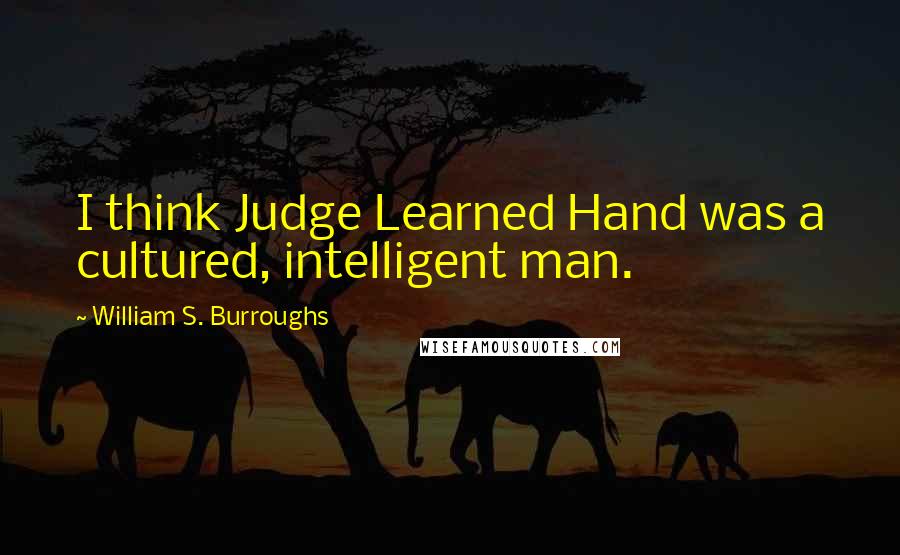 William S. Burroughs Quotes: I think Judge Learned Hand was a cultured, intelligent man.
