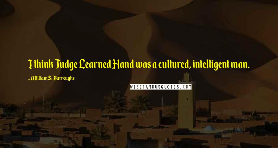 William S. Burroughs Quotes: I think Judge Learned Hand was a cultured, intelligent man.