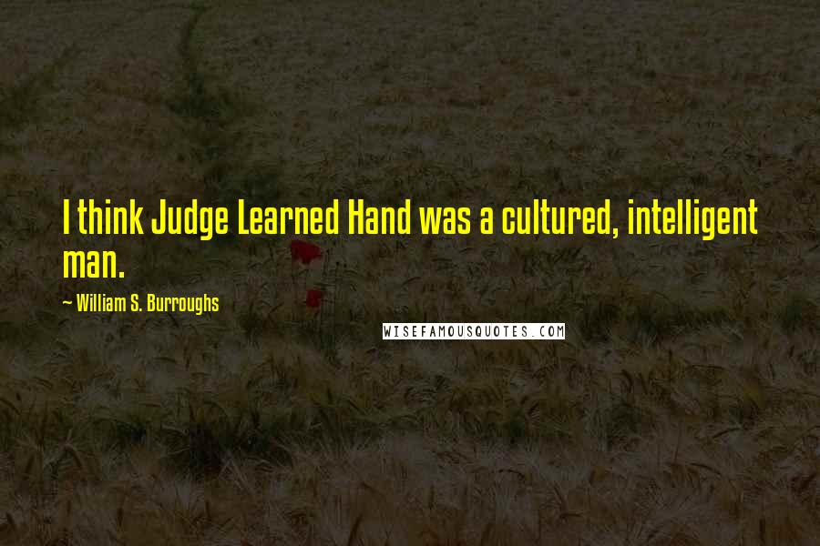William S. Burroughs Quotes: I think Judge Learned Hand was a cultured, intelligent man.
