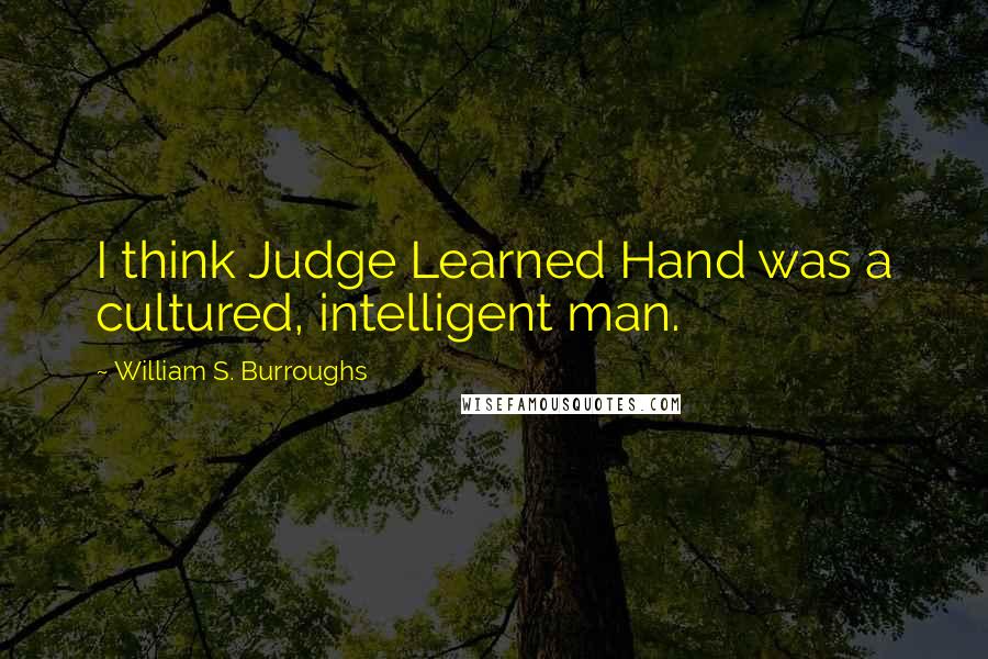 William S. Burroughs Quotes: I think Judge Learned Hand was a cultured, intelligent man.