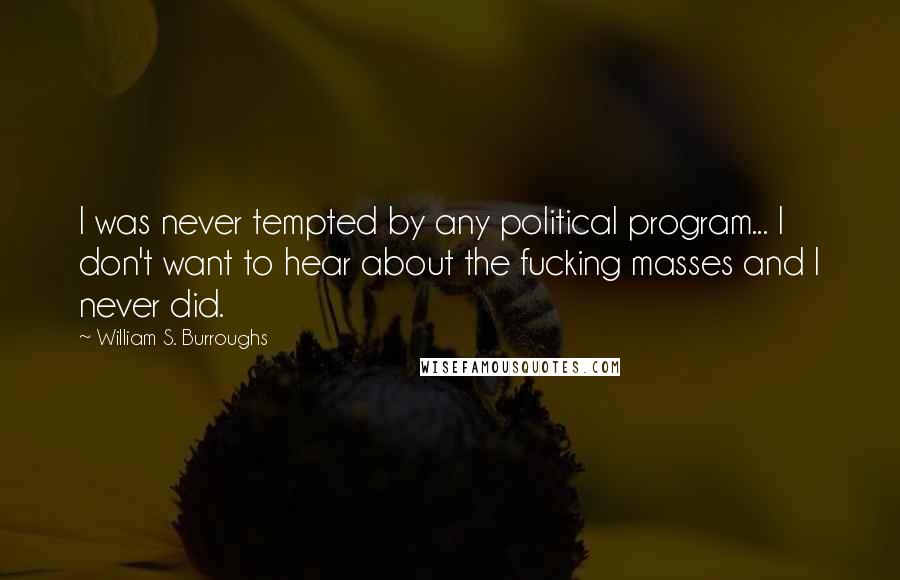 William S. Burroughs Quotes: I was never tempted by any political program... I don't want to hear about the fucking masses and I never did.