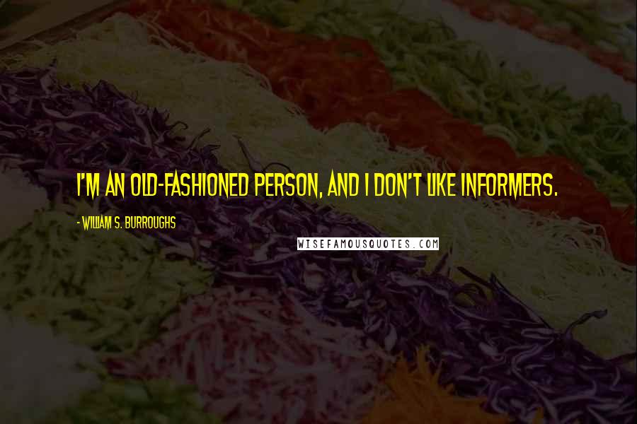 William S. Burroughs Quotes: I'm an old-fashioned person, and I don't like informers.