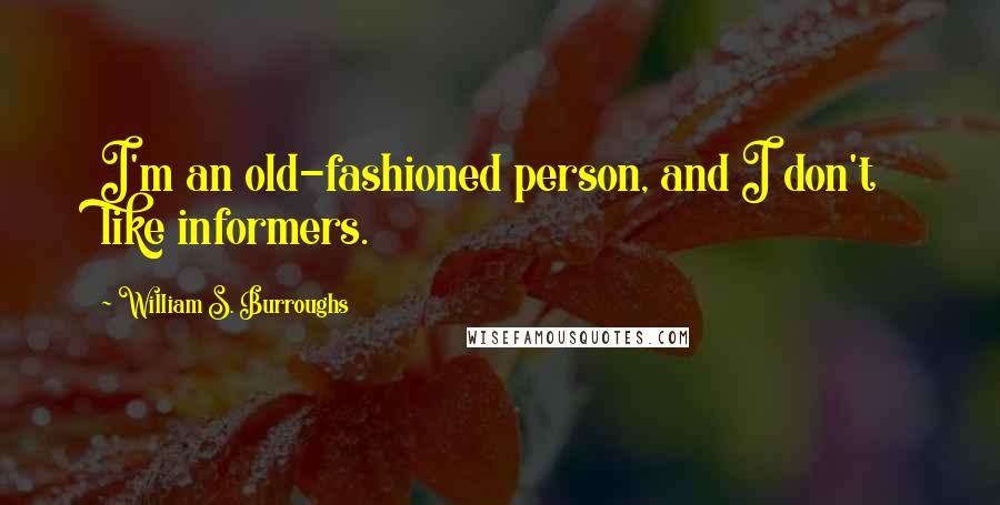 William S. Burroughs Quotes: I'm an old-fashioned person, and I don't like informers.