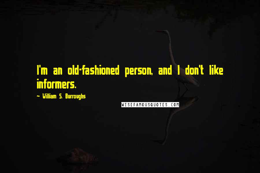 William S. Burroughs Quotes: I'm an old-fashioned person, and I don't like informers.