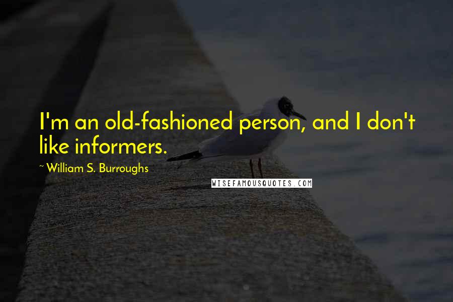 William S. Burroughs Quotes: I'm an old-fashioned person, and I don't like informers.