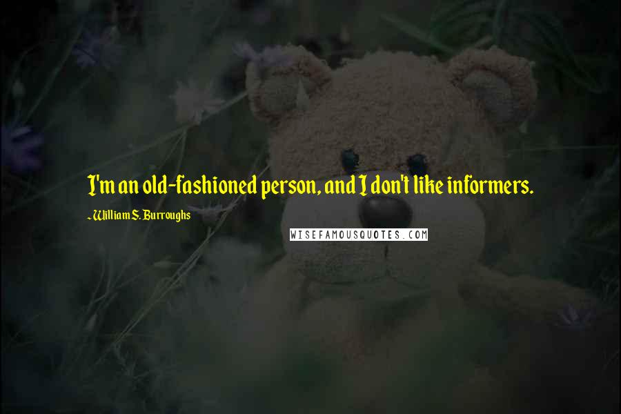 William S. Burroughs Quotes: I'm an old-fashioned person, and I don't like informers.