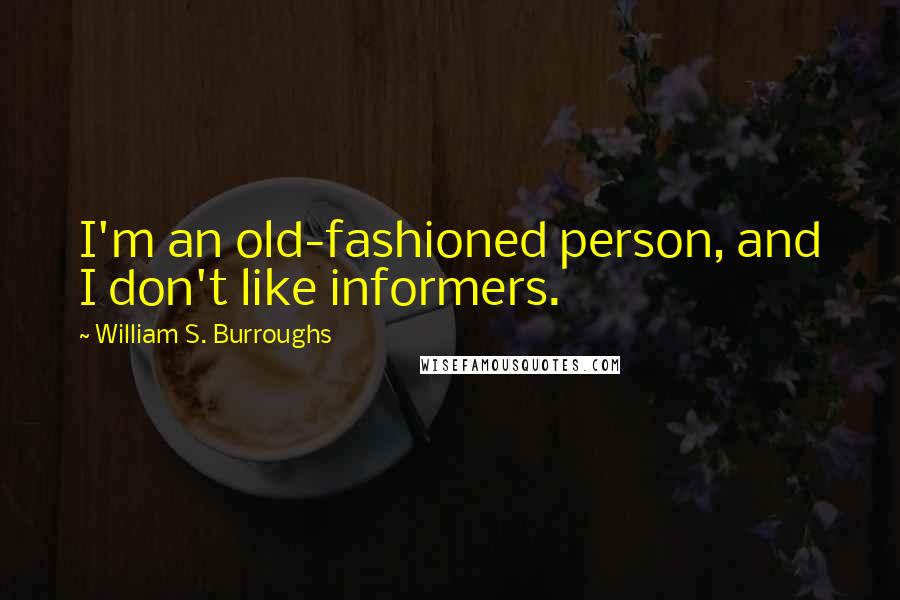 William S. Burroughs Quotes: I'm an old-fashioned person, and I don't like informers.