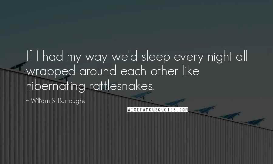 William S. Burroughs Quotes: If I had my way we'd sleep every night all wrapped around each other like hibernating rattlesnakes.