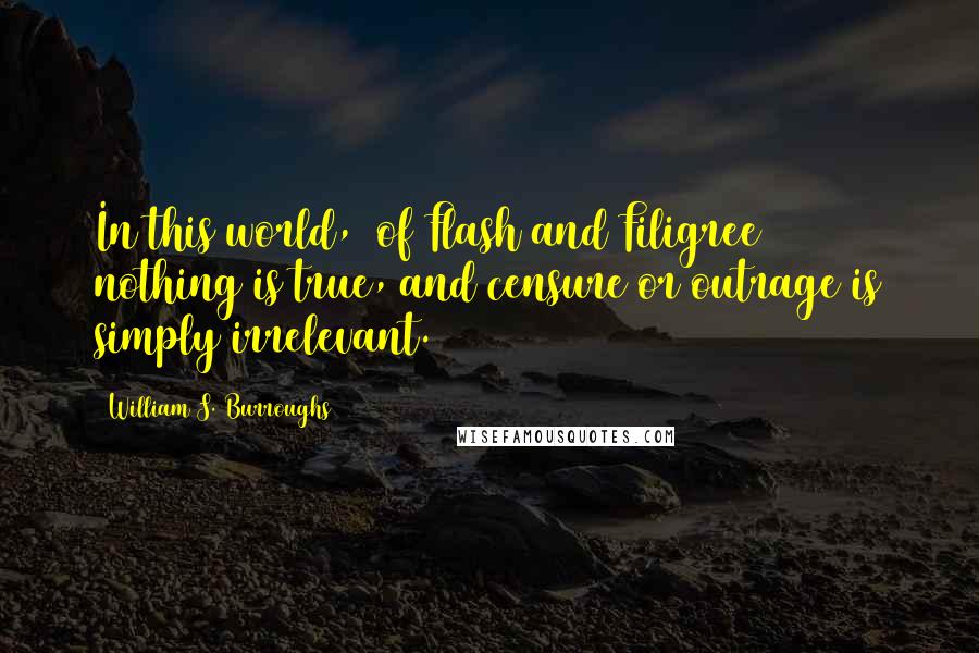 William S. Burroughs Quotes: In this world, [of Flash and Filigree] nothing is true, and censure or outrage is simply irrelevant.