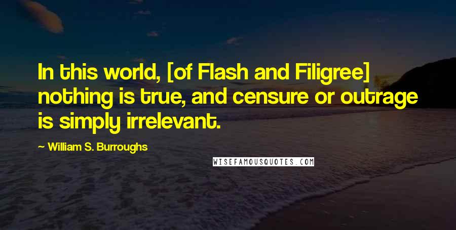 William S. Burroughs Quotes: In this world, [of Flash and Filigree] nothing is true, and censure or outrage is simply irrelevant.