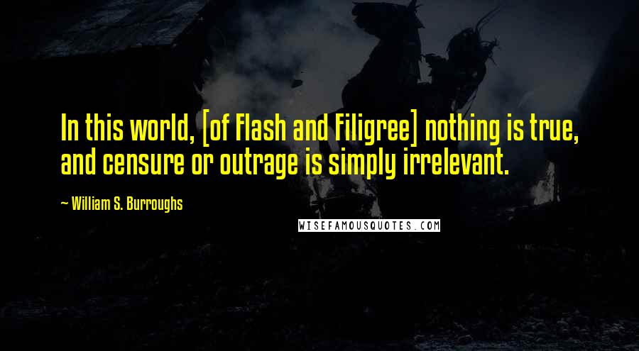 William S. Burroughs Quotes: In this world, [of Flash and Filigree] nothing is true, and censure or outrage is simply irrelevant.