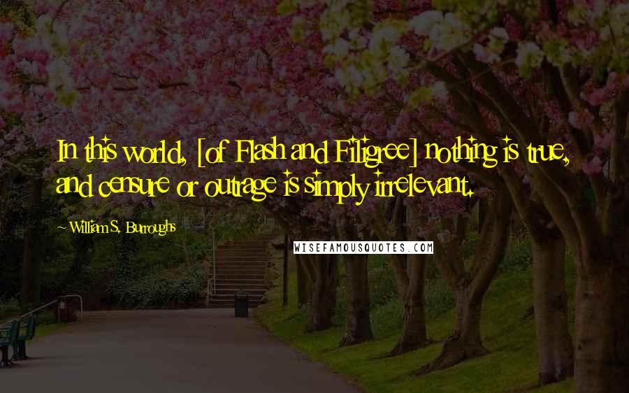 William S. Burroughs Quotes: In this world, [of Flash and Filigree] nothing is true, and censure or outrage is simply irrelevant.