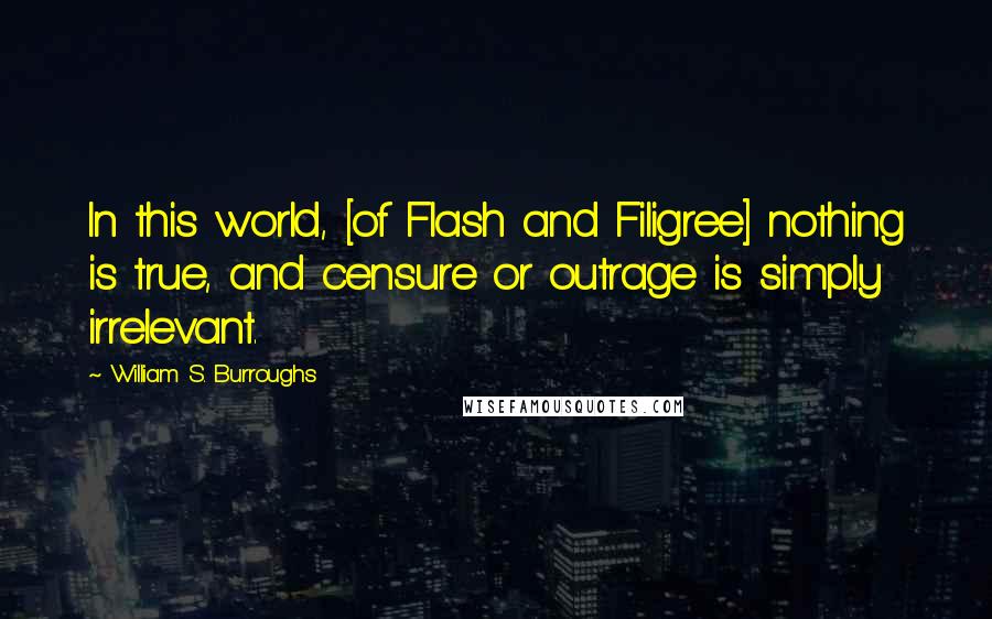 William S. Burroughs Quotes: In this world, [of Flash and Filigree] nothing is true, and censure or outrage is simply irrelevant.