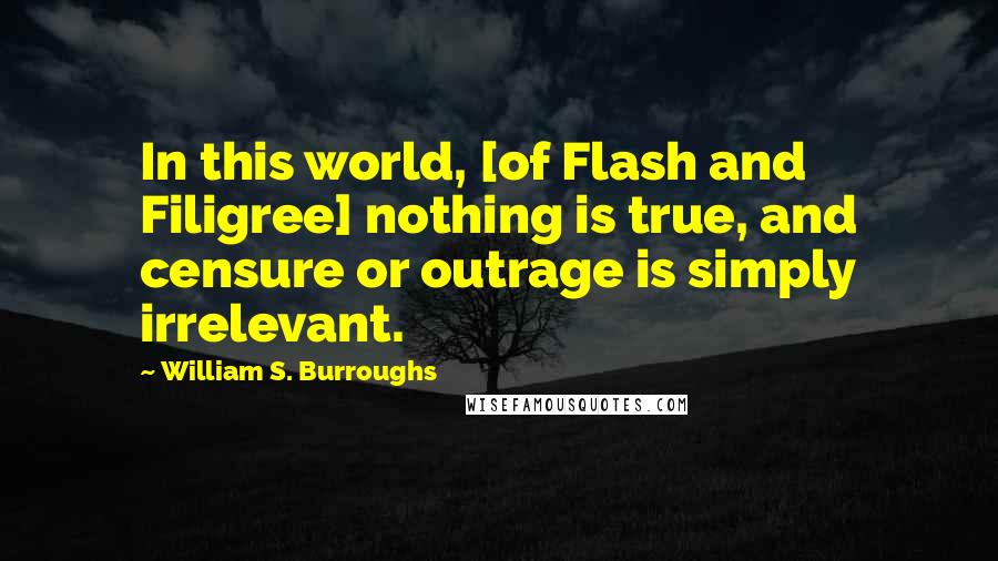William S. Burroughs Quotes: In this world, [of Flash and Filigree] nothing is true, and censure or outrage is simply irrelevant.
