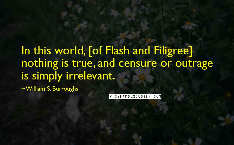 William S. Burroughs Quotes: In this world, [of Flash and Filigree] nothing is true, and censure or outrage is simply irrelevant.