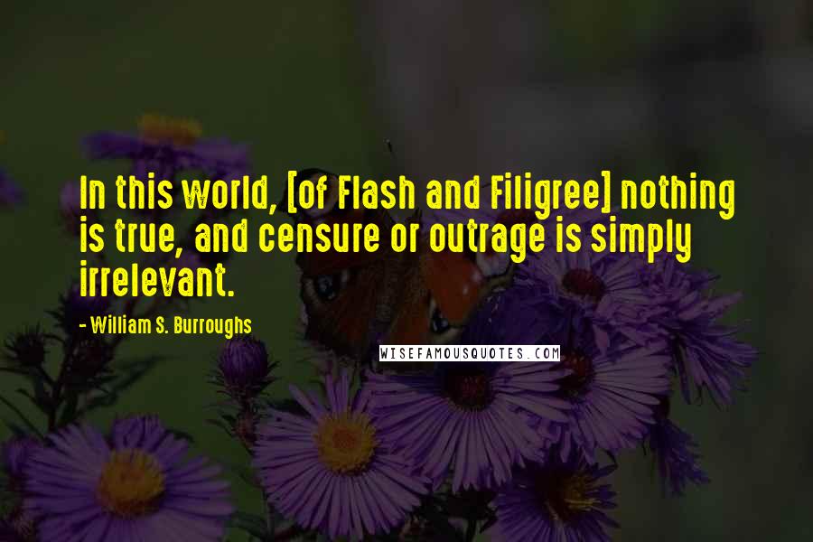 William S. Burroughs Quotes: In this world, [of Flash and Filigree] nothing is true, and censure or outrage is simply irrelevant.