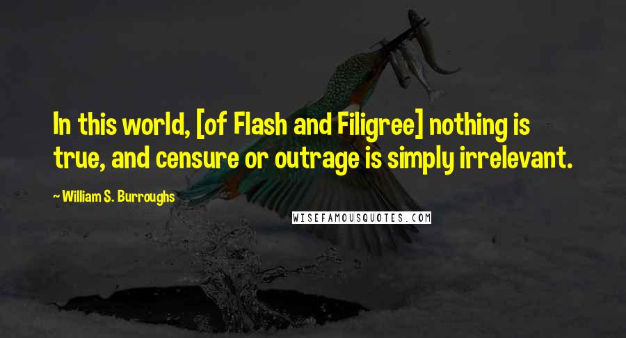 William S. Burroughs Quotes: In this world, [of Flash and Filigree] nothing is true, and censure or outrage is simply irrelevant.