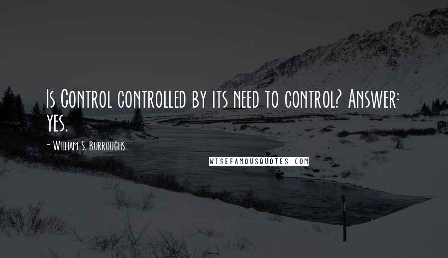 William S. Burroughs Quotes: Is Control controlled by its need to control? Answer: yes.