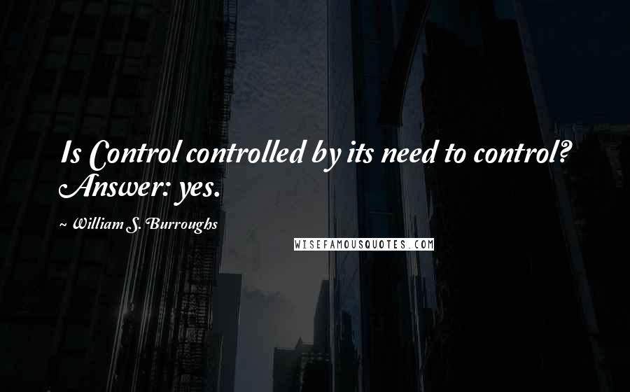 William S. Burroughs Quotes: Is Control controlled by its need to control? Answer: yes.