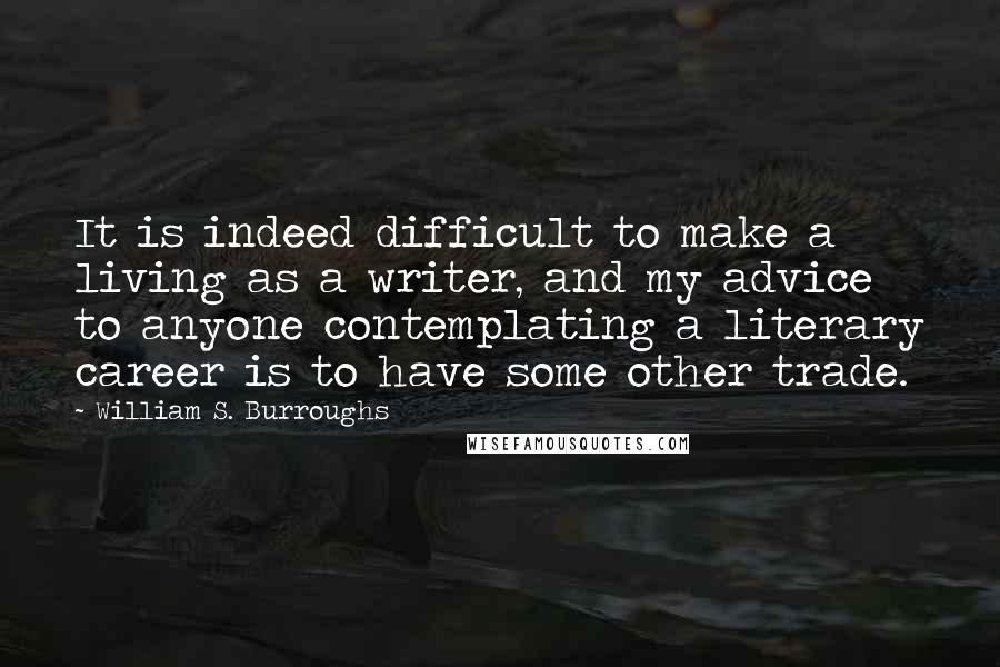 William S. Burroughs Quotes: It is indeed difficult to make a living as a writer, and my advice to anyone contemplating a literary career is to have some other trade.