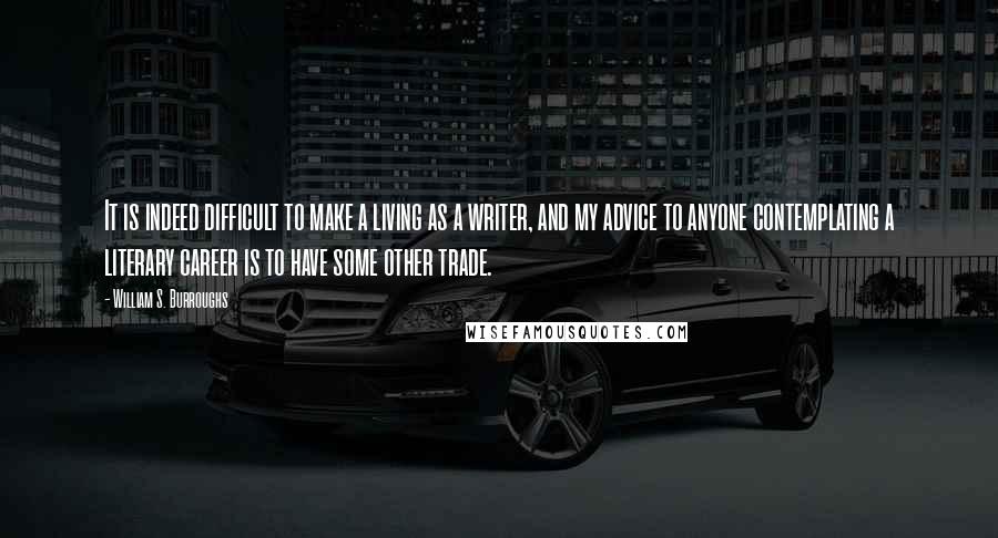 William S. Burroughs Quotes: It is indeed difficult to make a living as a writer, and my advice to anyone contemplating a literary career is to have some other trade.