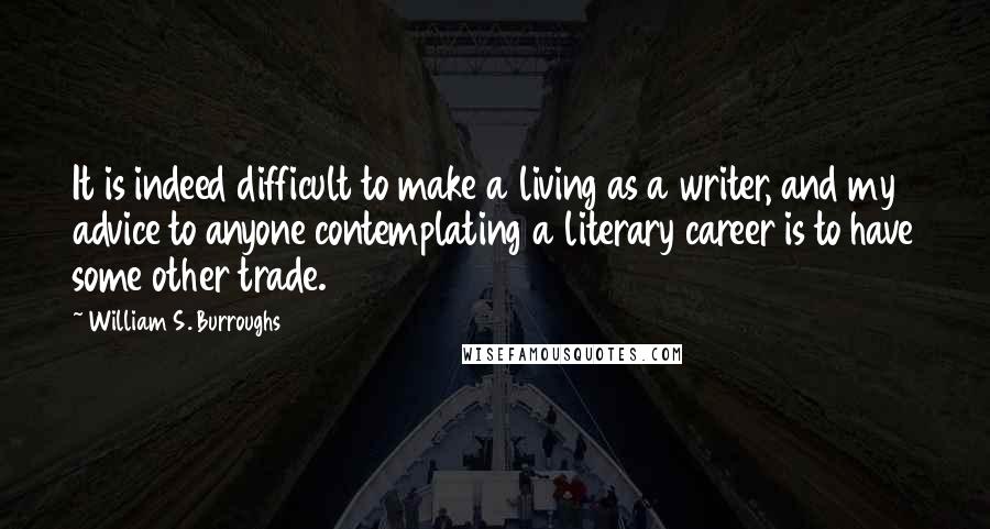William S. Burroughs Quotes: It is indeed difficult to make a living as a writer, and my advice to anyone contemplating a literary career is to have some other trade.