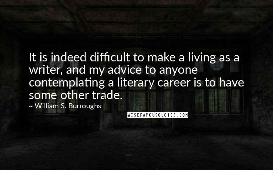 William S. Burroughs Quotes: It is indeed difficult to make a living as a writer, and my advice to anyone contemplating a literary career is to have some other trade.