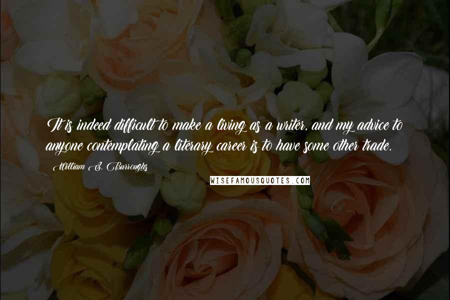 William S. Burroughs Quotes: It is indeed difficult to make a living as a writer, and my advice to anyone contemplating a literary career is to have some other trade.