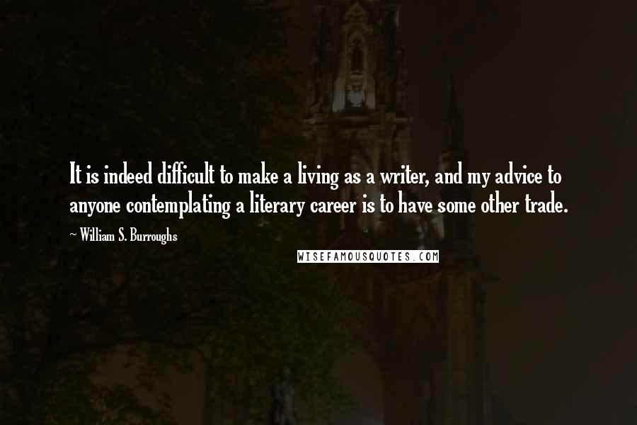 William S. Burroughs Quotes: It is indeed difficult to make a living as a writer, and my advice to anyone contemplating a literary career is to have some other trade.