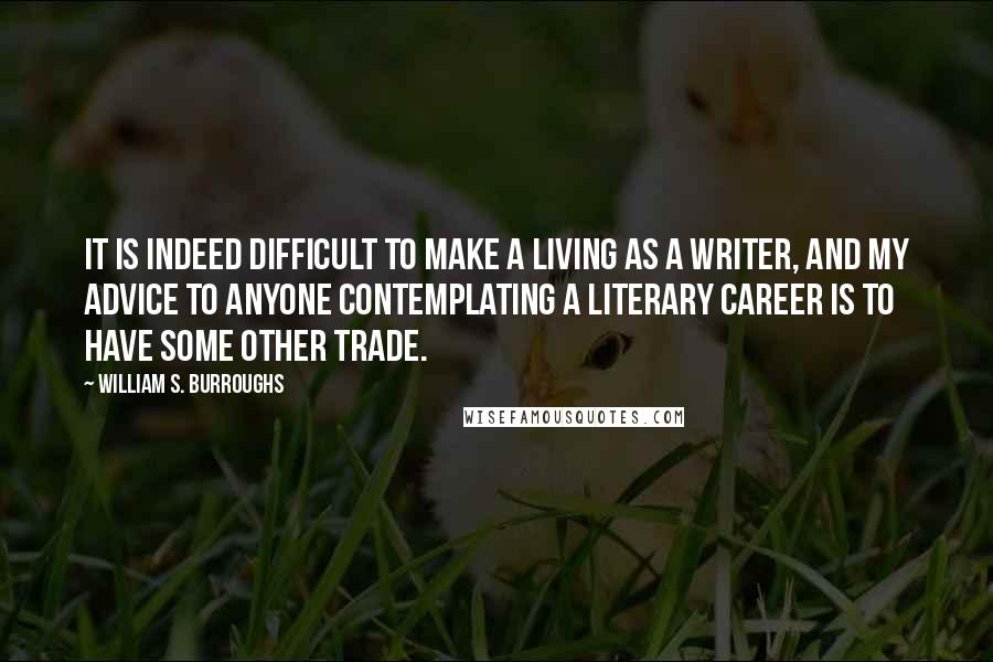 William S. Burroughs Quotes: It is indeed difficult to make a living as a writer, and my advice to anyone contemplating a literary career is to have some other trade.