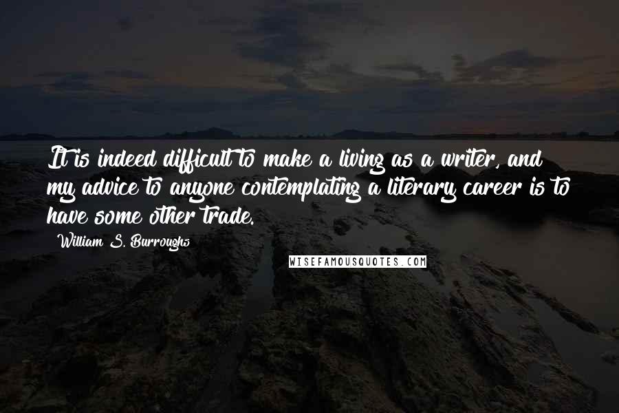 William S. Burroughs Quotes: It is indeed difficult to make a living as a writer, and my advice to anyone contemplating a literary career is to have some other trade.